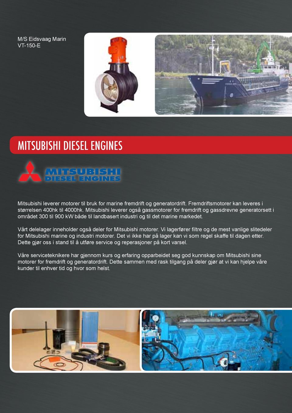 Vårt delelager inneholder også deler for Mitsubishi motorer. Vi lagerfører filtre og de mest vanlige slitedeler for Mitsubishi marine og industri motorer.