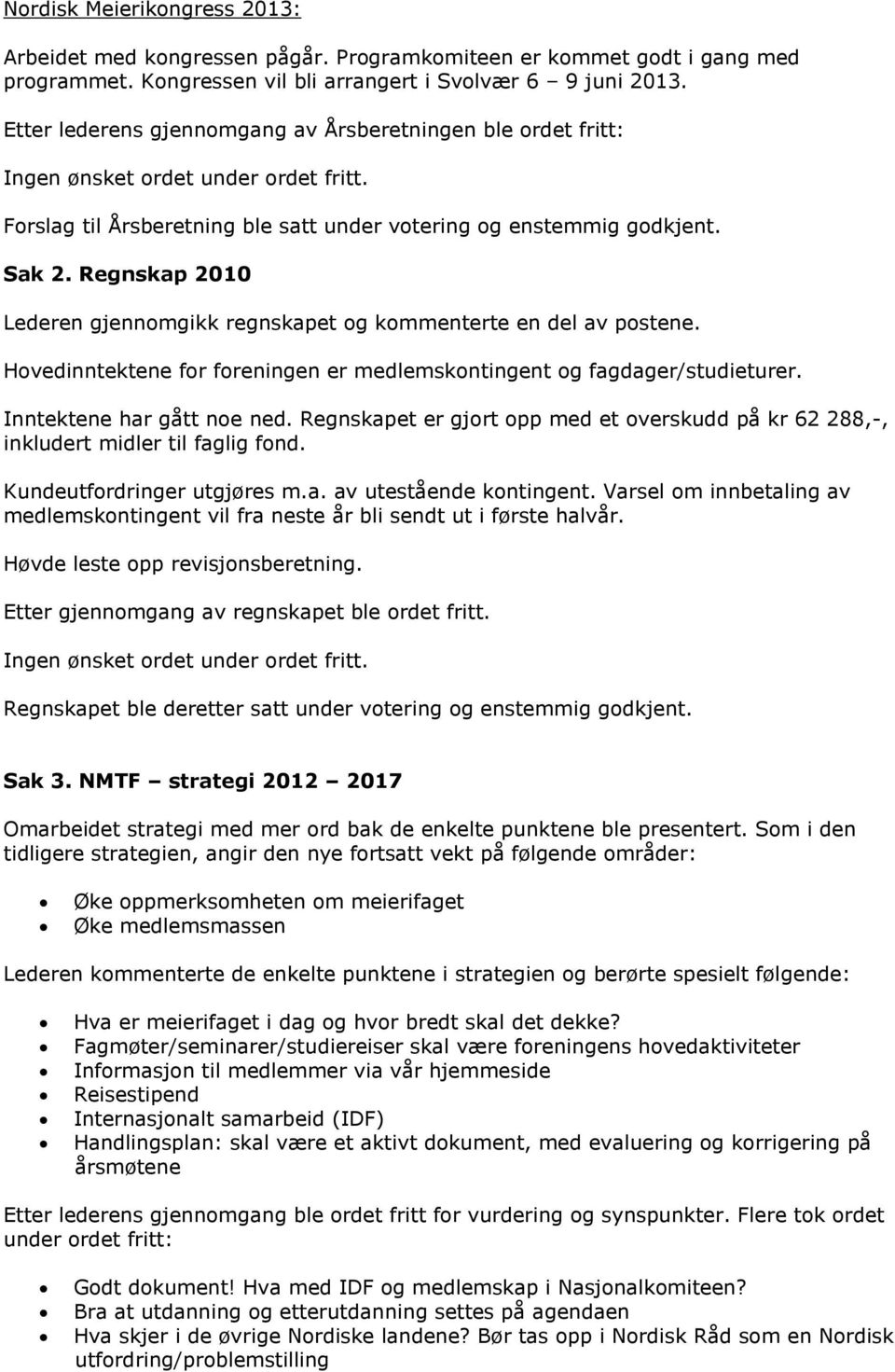 Regnskap 2010 Lederen gjennomgikk regnskapet og kommenterte en del av postene. Hovedinntektene for foreningen er medlemskontingent og fagdager/studieturer. Inntektene har gått noe ned.