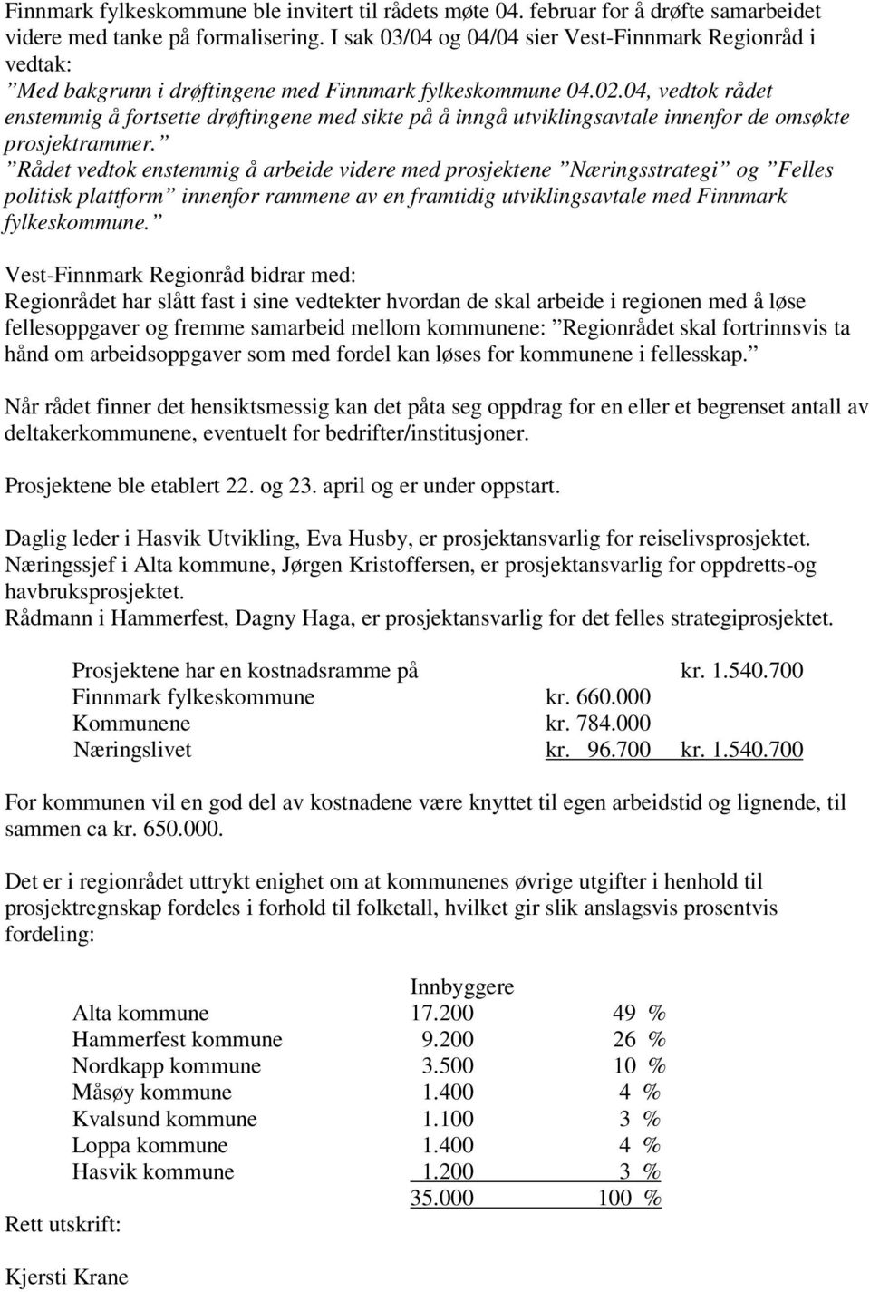 04, vedtok rådet enstemmig å fortsette drøftingene med sikte på å inngå utviklingsavtale innenfor de omsøkte prosjektrammer.