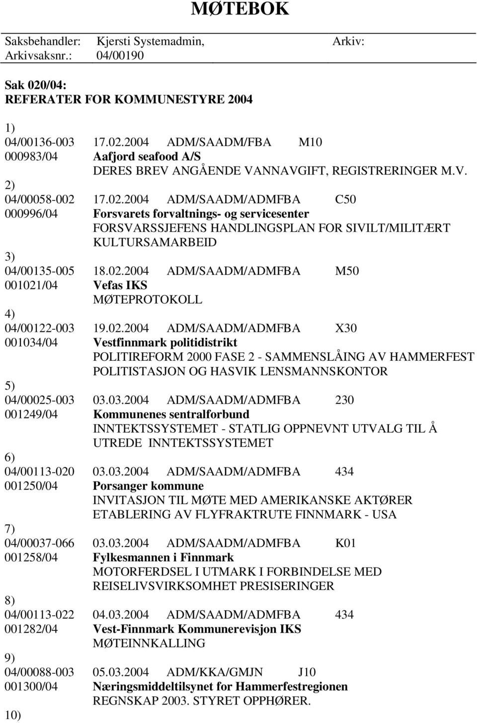 02.2004 ADM/SAADM/ADMFBA X30 001034/04 Vestfinnmark politidistrikt POLITIREFORM 2000 FASE 2 - SAMMENSLÅING AV HAMMERFEST POLITISTASJON OG HASVIK LENSMANNSKONTOR 5) 04/00025-003 03.03.2004 ADM/SAADM/ADMFBA 230 001249/04 Kommunenes sentralforbund INNTEKTSSYSTEMET - STATLIG OPPNEVNT UTVALG TIL Å UTREDE INNTEKTSSYSTEMET 6) 04/00113-020 03.