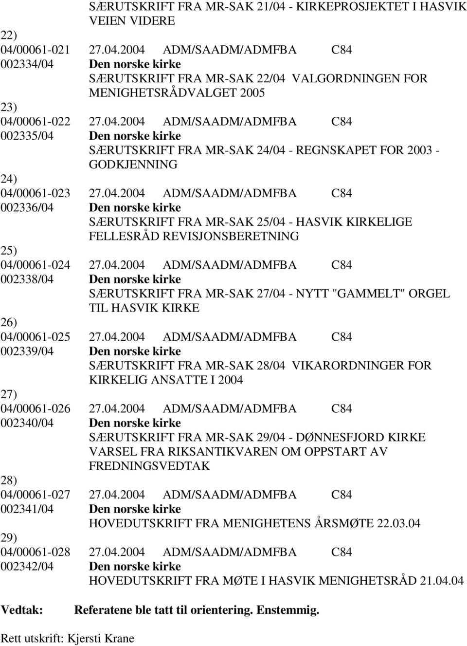 04.2004 ADM/SAADM/ADMFBA C84 002338/04 Den norske kirke SÆRUTSKRIFT FRA MR-SAK 27/04 - NYTT "GAMMELT" ORGEL TIL HASVIK KIRKE 26) 04/00061-025 27.04.2004 ADM/SAADM/ADMFBA C84 002339/04 Den norske kirke SÆRUTSKRIFT FRA MR-SAK 28/04 VIKARORDNINGER FOR KIRKELIG ANSATTE I 2004 27) 04/00061-026 27.