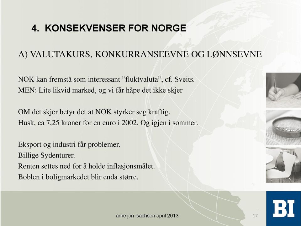 Husk, ca 7,25 kroner for en euro i 2002. Og igjen i sommer. Eksport og industri får problemer. Billige Sydenturer.