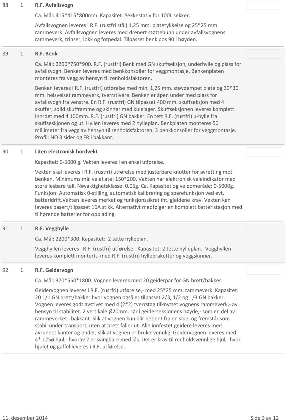 (rustfri) Benk med GN skuffseksjon, underhylle og plass for avfallsvogn. Benken leveres med benkkonsoller for veggmontasje. Benkenplaten monteres fra vegg av hensyn til renholdsfaktoren.