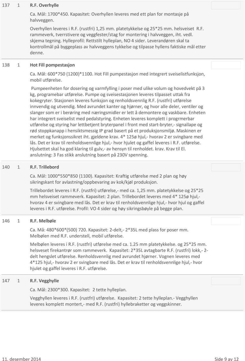 138 1 Hot Fill pompestasjon Ca. Mål: 600*750 (1200)*1100. Hot Fill pumpestasjon med integrert sveiselistfunksjon, mobil utførelse.
