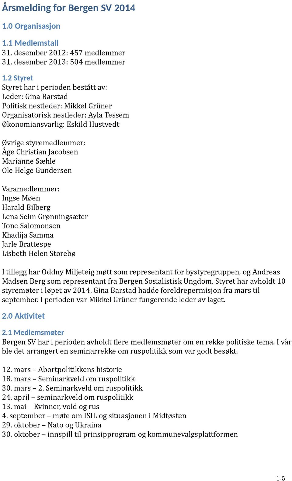 ge Christian Jacobsen Marianne Sæhle Ole Helge Gündersen Varamedlemmer: Ingse Møen Harald Bilberg Lena Seim Grønningsæter Tone Salomonsen Khadija Samma Jarle Brattespe Lisbeth Helen Storebø I tillegg