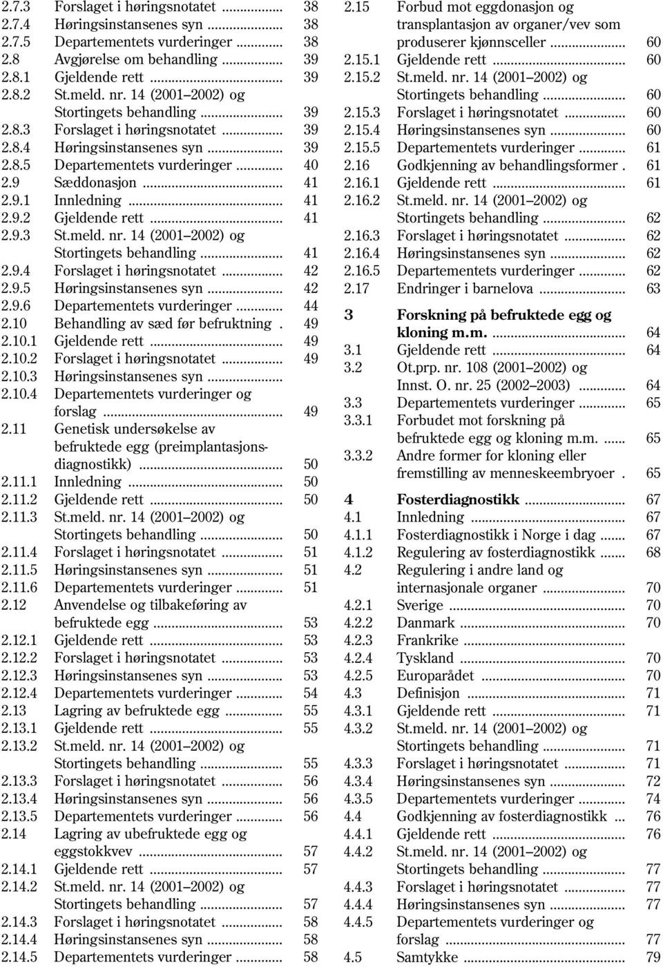 .. 41 2.9.2 Gjeldende rett... 41 2.9.3 St.meld. nr. 14 (2001 2002) og Stortingets behandling... 41 2.9.4 Forslaget i høringsnotatet... 42 2.9.5 Høringsinstansenes syn... 42 2.9.6 Departementets vurderinger.