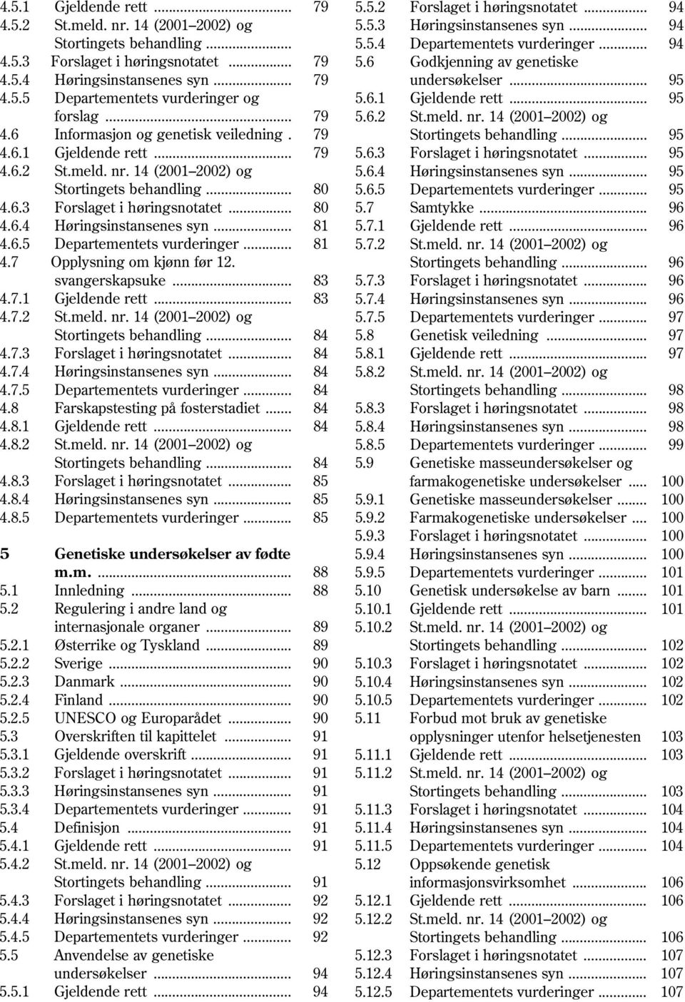 .. 81 4.6.5 Departementets vurderinger... 81 4.7 Opplysning om kjønn før 12. svangerskapsuke... 83 4.7.1 Gjeldende rett... 83 4.7.2 St.meld. nr. 14 (2001 2002) og Stortingets behandling... 84 4.7.3 Forslaget i høringsnotatet.