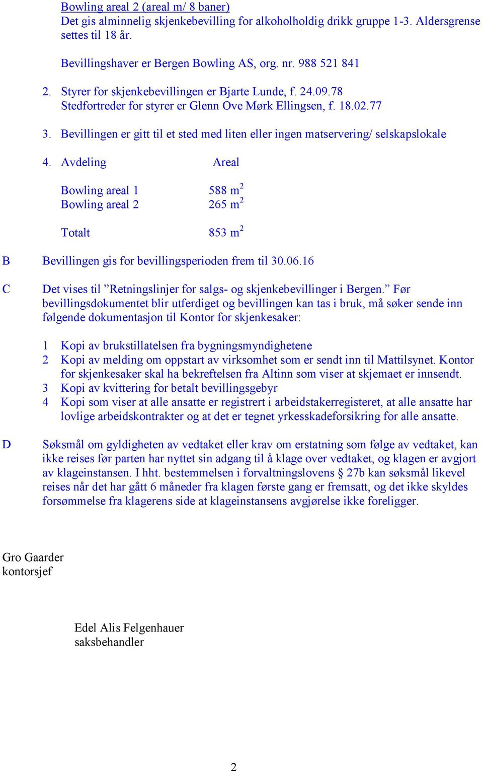 Bevillingen er gitt til et sted med liten eller ingen matservering/ selskapslokale 4.