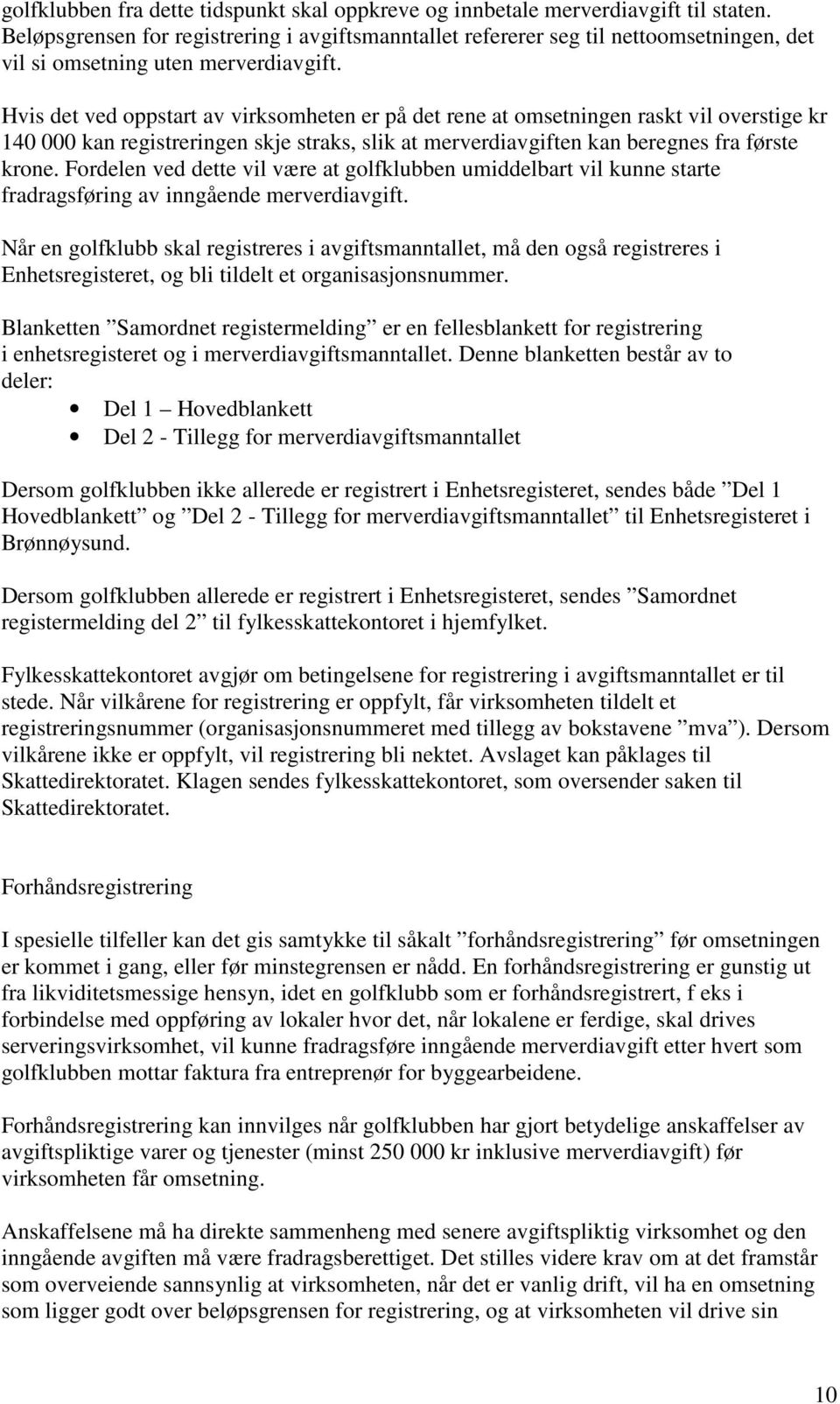 Hvis det ved oppstart av virksomheten er på det rene at omsetningen raskt vil overstige kr 140 000 kan registreringen skje straks, slik at merverdiavgiften kan beregnes fra første krone.