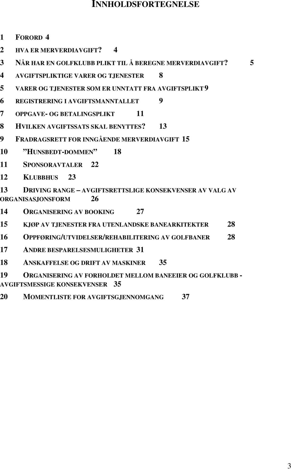 9 FRADRAGSRETT FOR INNGÅENDE MERVERDIAVGIFT 10 HUNSBEDT-DOMMEN 11 SPONSORAVTALER 12 KLUBBHUS 23 22 18 8 9 13 15 5 13 DRIVING RANGE AVGIFTSRETTSLIGE KONSEKVENSER AV VALG AV ORGANISASJONSFORM 26 14