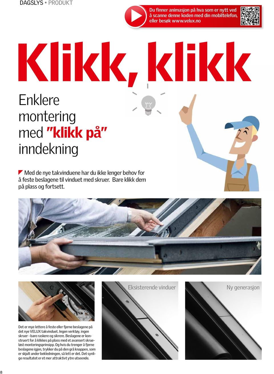 Eksisterende vinduer Ny generasjon Det er mye lettere å feste eller fjerne beslagene på det nye VELUX takvinduet. Ingen verktøy, ingen skruer - bare raskere og sikrere.