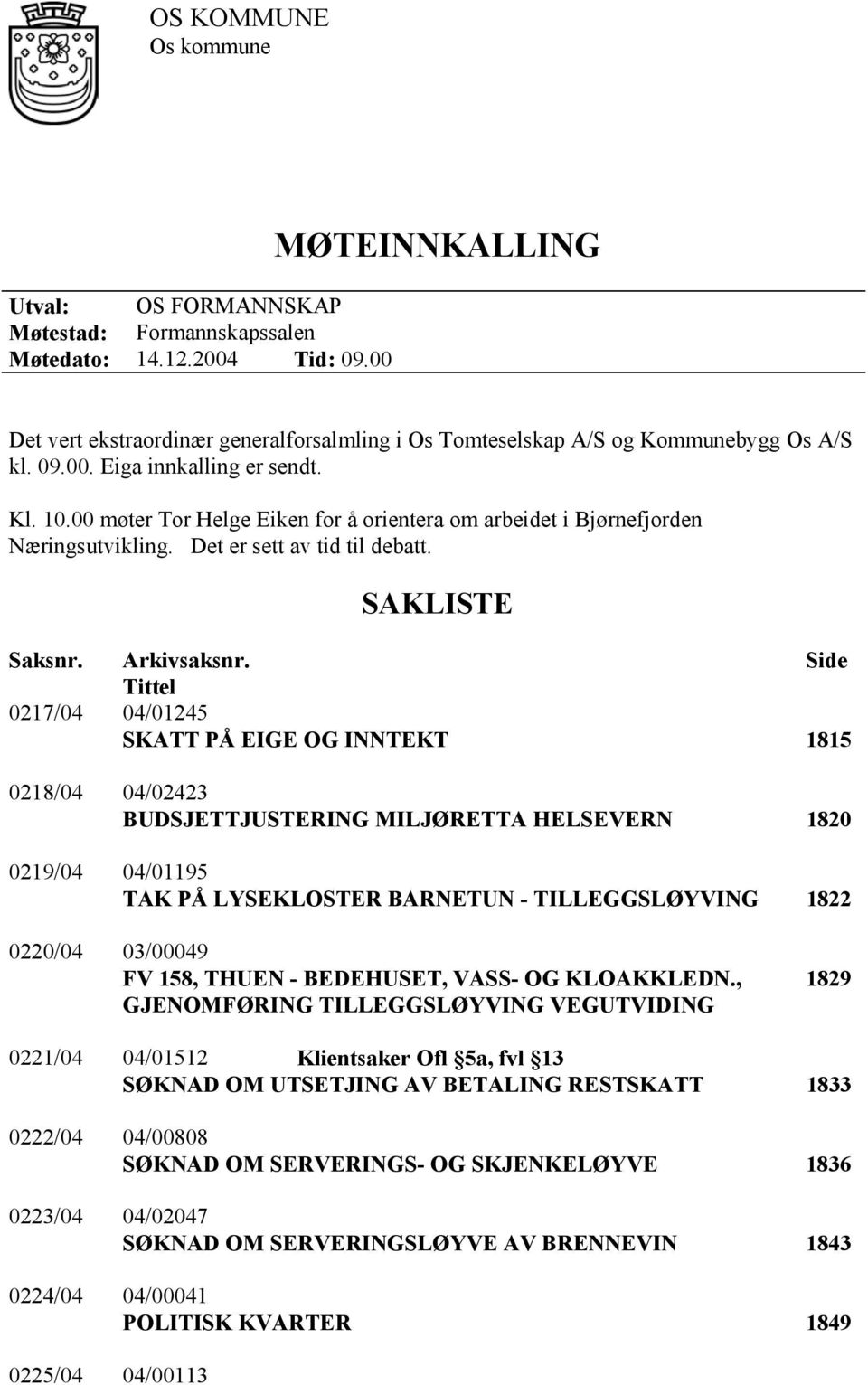 00 møter Tor Helge Eiken for å orientera om arbeidet i Bjørnefjorden Næringsutvikling. Det er sett av tid til debatt. SAKLISTE Saksnr. Arkivsaksnr.