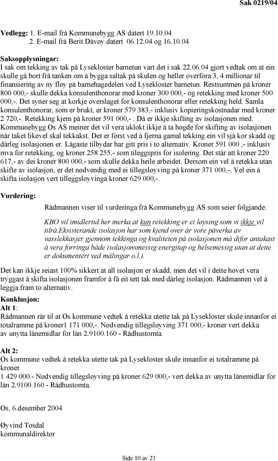 Restsummen på kroner 800 000,- skulle dekka konsulenthonorar med kroner 300 000,- og retekking med kroner 500 000,-. Det syner seg at korkje overslaget for konsulenthonorar eller retekking held.