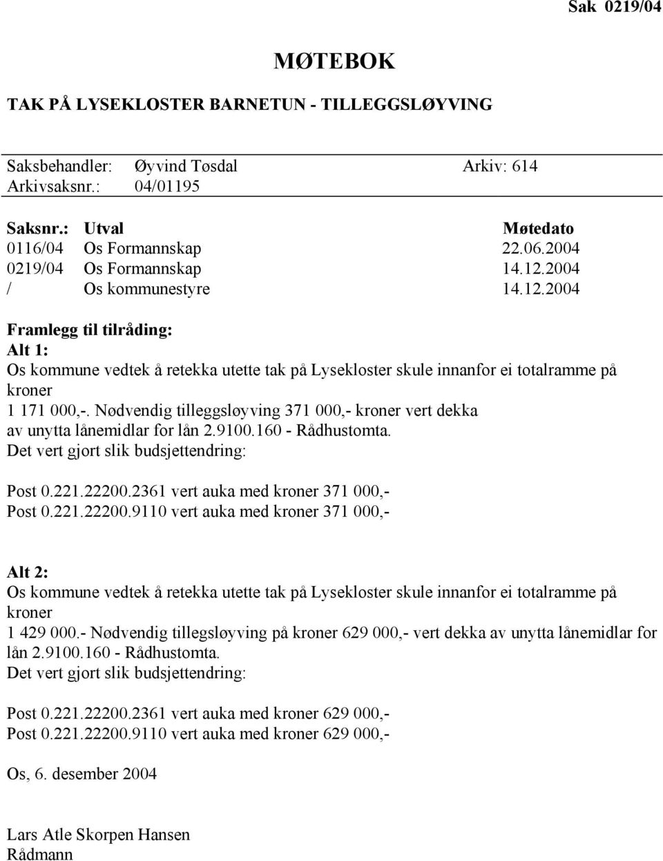 Nødvendig tilleggsløyving 371 000,- kroner vert dekka av unytta lånemidlar for lån 2.9100.160 - Rådhustomta. Det vert gjort slik budsjettendring: Post 0.221.22200.