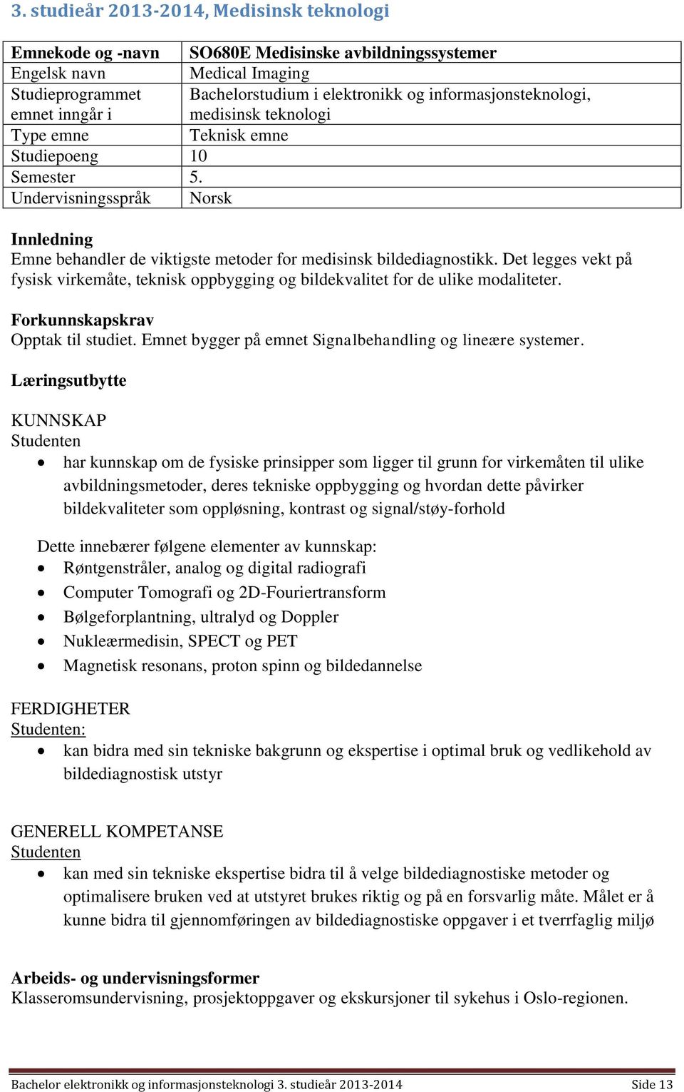 Det legges vekt på fysisk virkemåte, teknisk oppbygging og bildekvalitet for de ulike modaliteter. Forkunnskapskrav Opptak til studiet. Emnet bygger på emnet Signalbehandling og lineære systemer.