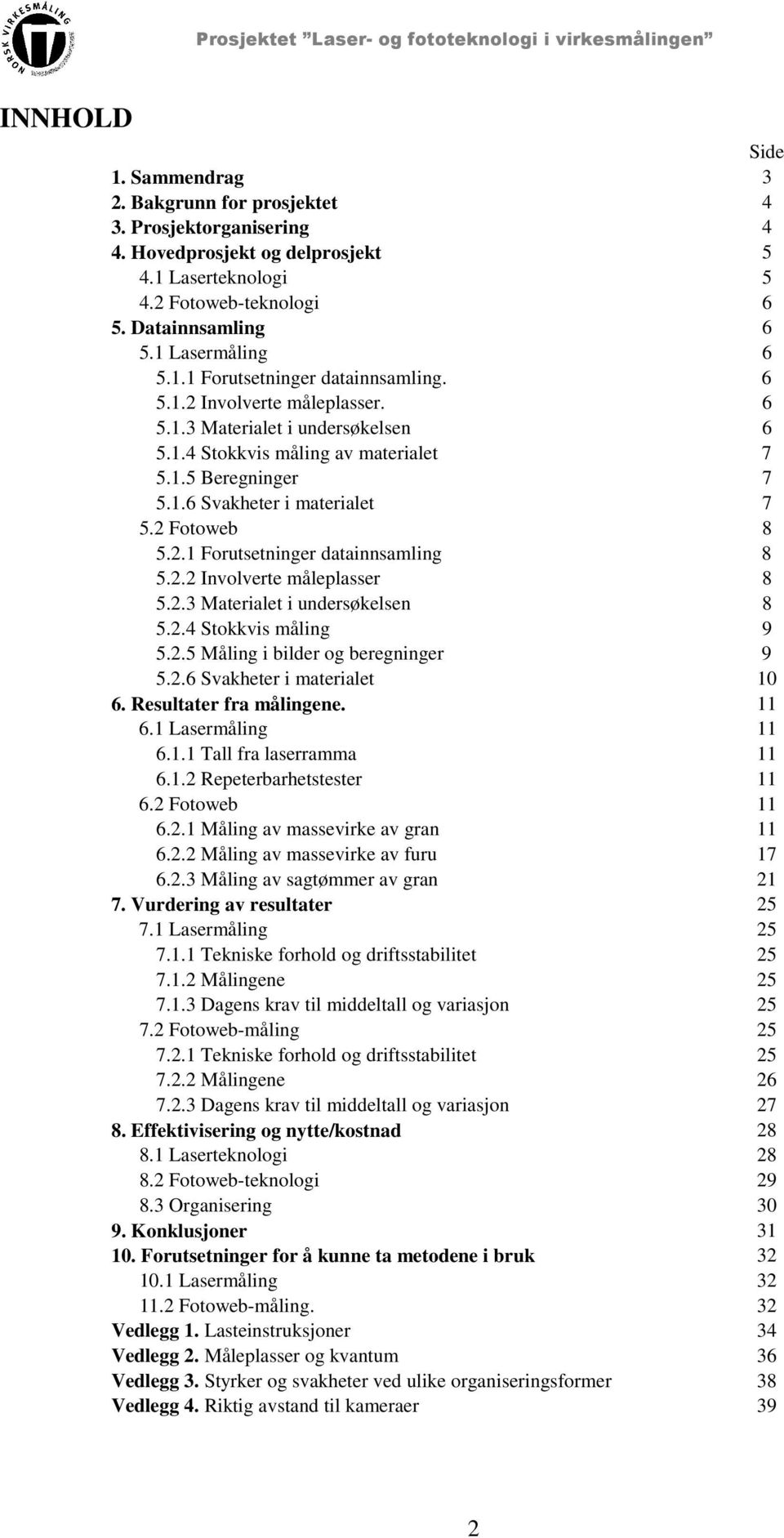 2 Fotoweb 8 5.2.1 Forutsetninger datainnsamling 8 5.2.2 Involverte måleplasser 8 5.2.3 Materialet i undersøkelsen 8 5.2.4 Stokkvis måling 9 5.2.5 Måling i bilder og beregninger 9 5.2.6 Svakheter i materialet 10 6.