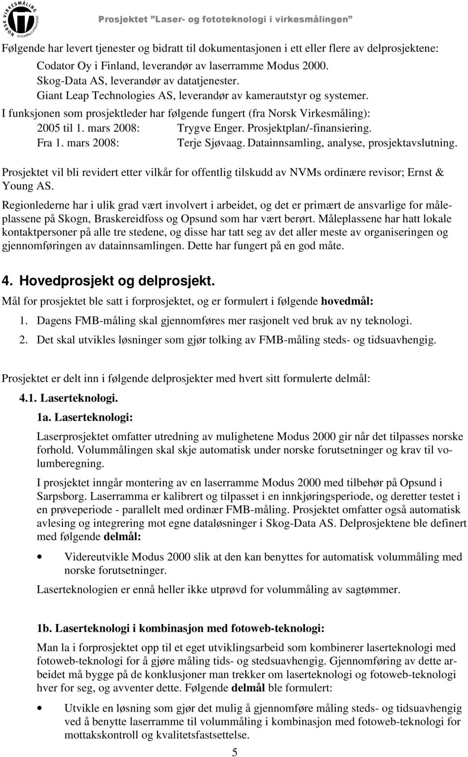 Prosjektplan/-finansiering. Fra 1. mars 2008: Terje Sjøvaag. Datainnsamling, analyse, prosjektavslutning.