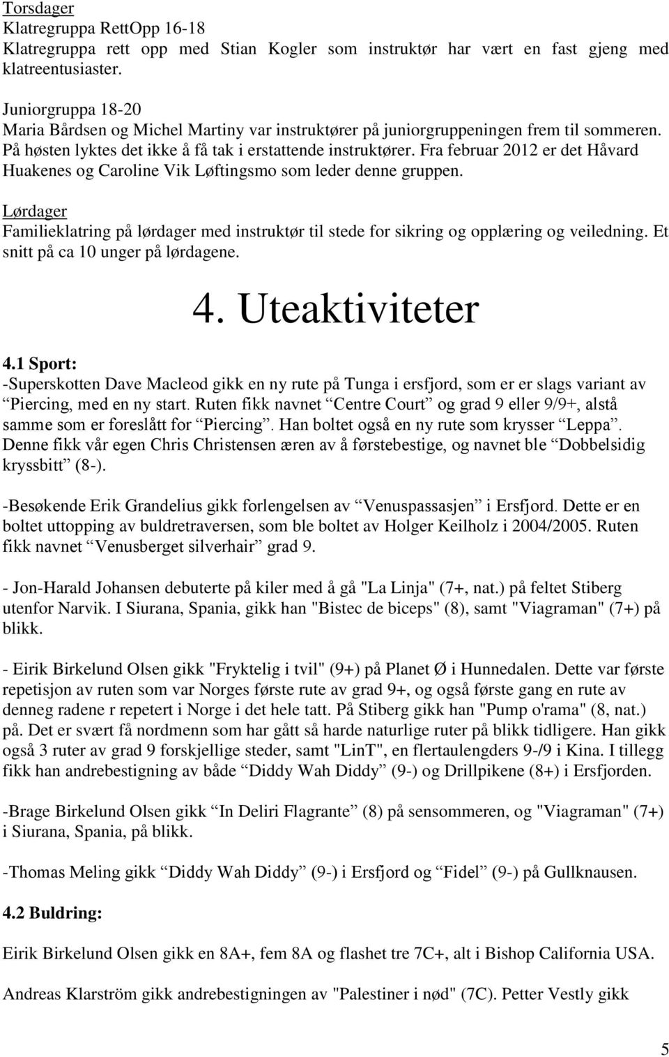 Fra februar 2012 er det Håvard Huakenes og Caroline Vik Løftingsmo som leder denne gruppen. Lørdager Familieklatring på lørdager med instruktør til stede for sikring og opplæring og veiledning.