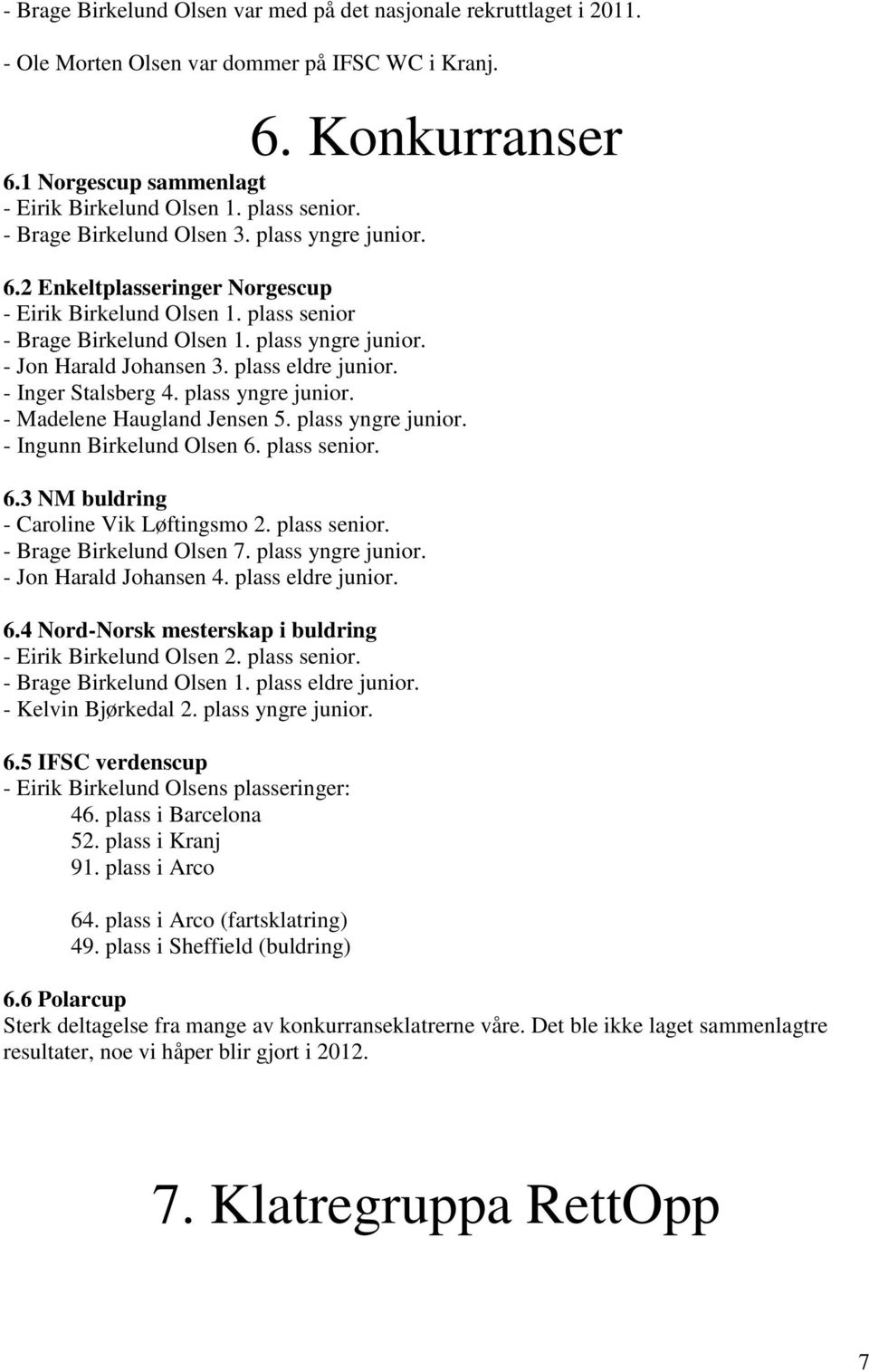 plass eldre junior. - Inger Stalsberg 4. plass yngre junior. - Madelene Haugland Jensen 5. plass yngre junior. - Ingunn Birkelund Olsen 6. plass senior. 6.3 NM buldring - Caroline Vik Løftingsmo 2.