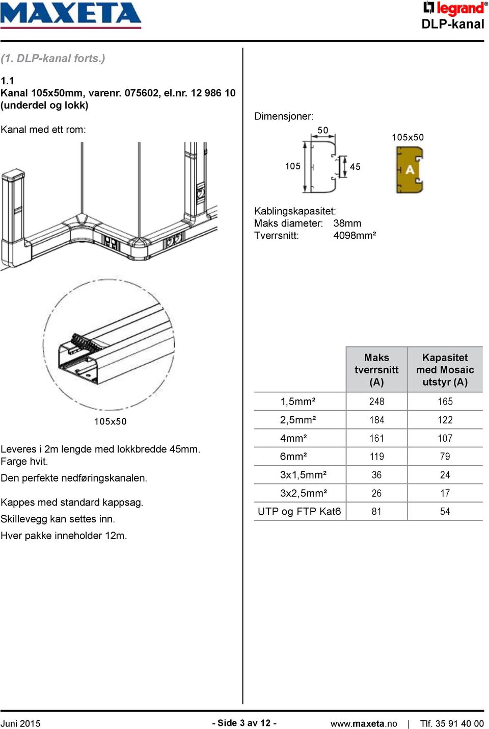 12 986 10 (underdel og lokk) Kanal med ett rom: Dimensjoner: 50 105x50 105 45 Kablingskapasitet: Maks diameter: 38mm Tverrsnitt: 4098mm² Maks