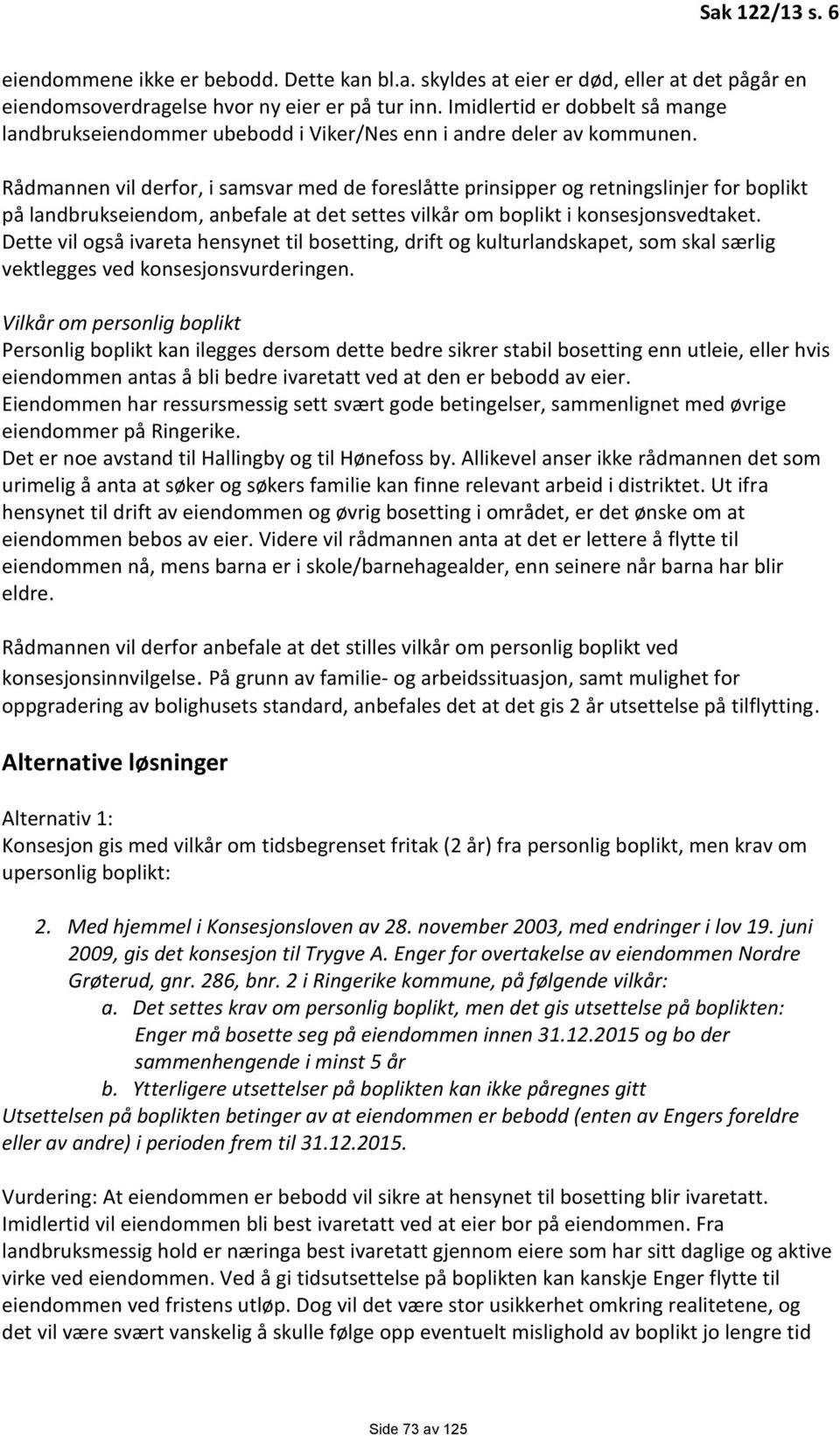 Rådmannen vil derfor, i samsvar med de foreslåtte prinsipper og retningslinjer for boplikt på landbrukseiendom, anbefale at det settes vilkår om boplikt i konsesjonsvedtaket.