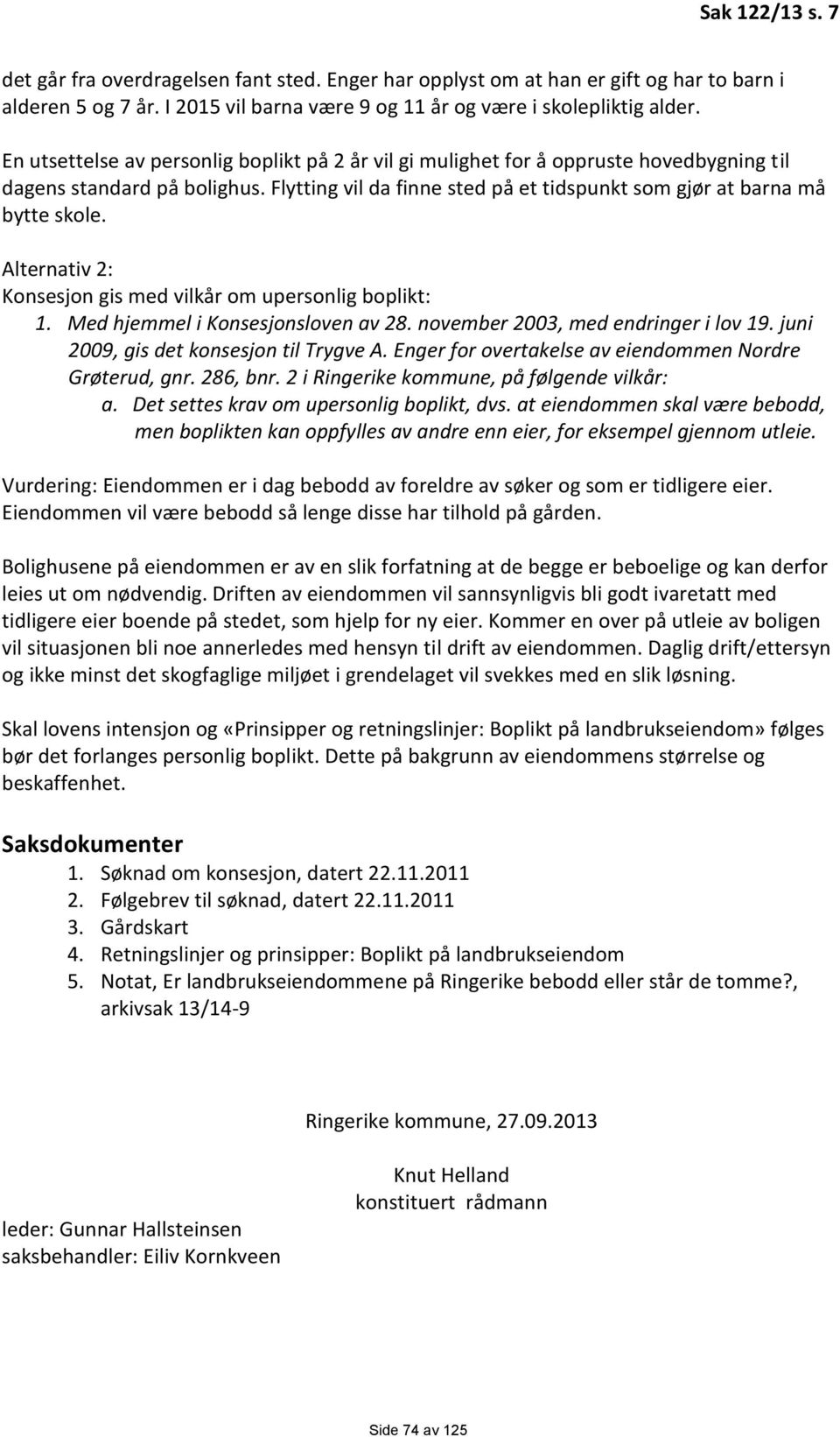 Alternativ 2: Konsesjon gis med vilkår om upersonlig boplikt: 1. Med hjemmel i Konsesjonsloven av 28. november 2003, med endringer i lov 19. juni 2009, gis det konsesjon til Trygve A.