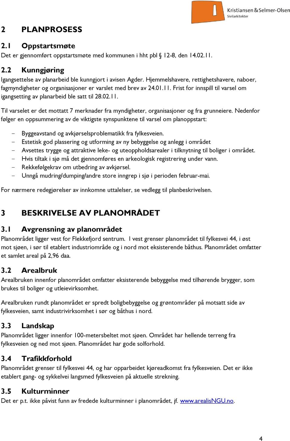 Nedenfor følger en oppsummering av de viktigste synspunktene til varsel om planoppstart: - Byggeavstand og avkjørselsproblematikk fra fylkesveien.