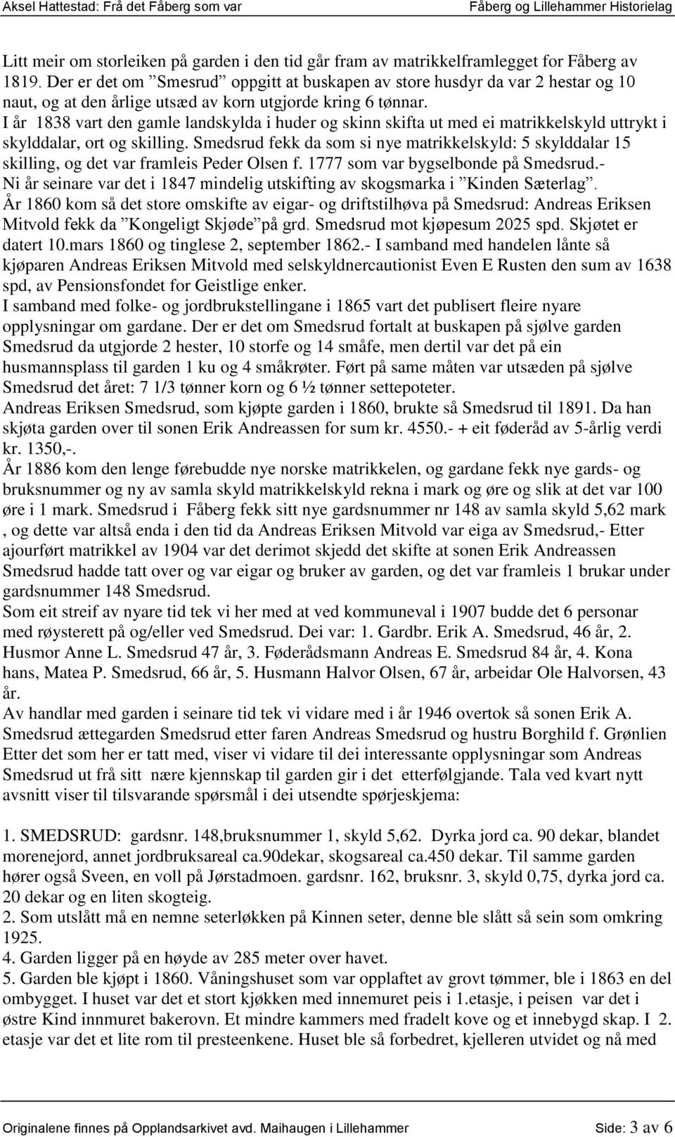 I år 1838 vart den gamle landskylda i huder og skinn skifta ut med ei matrikkelskyld uttrykt i skylddalar, ort og skilling.