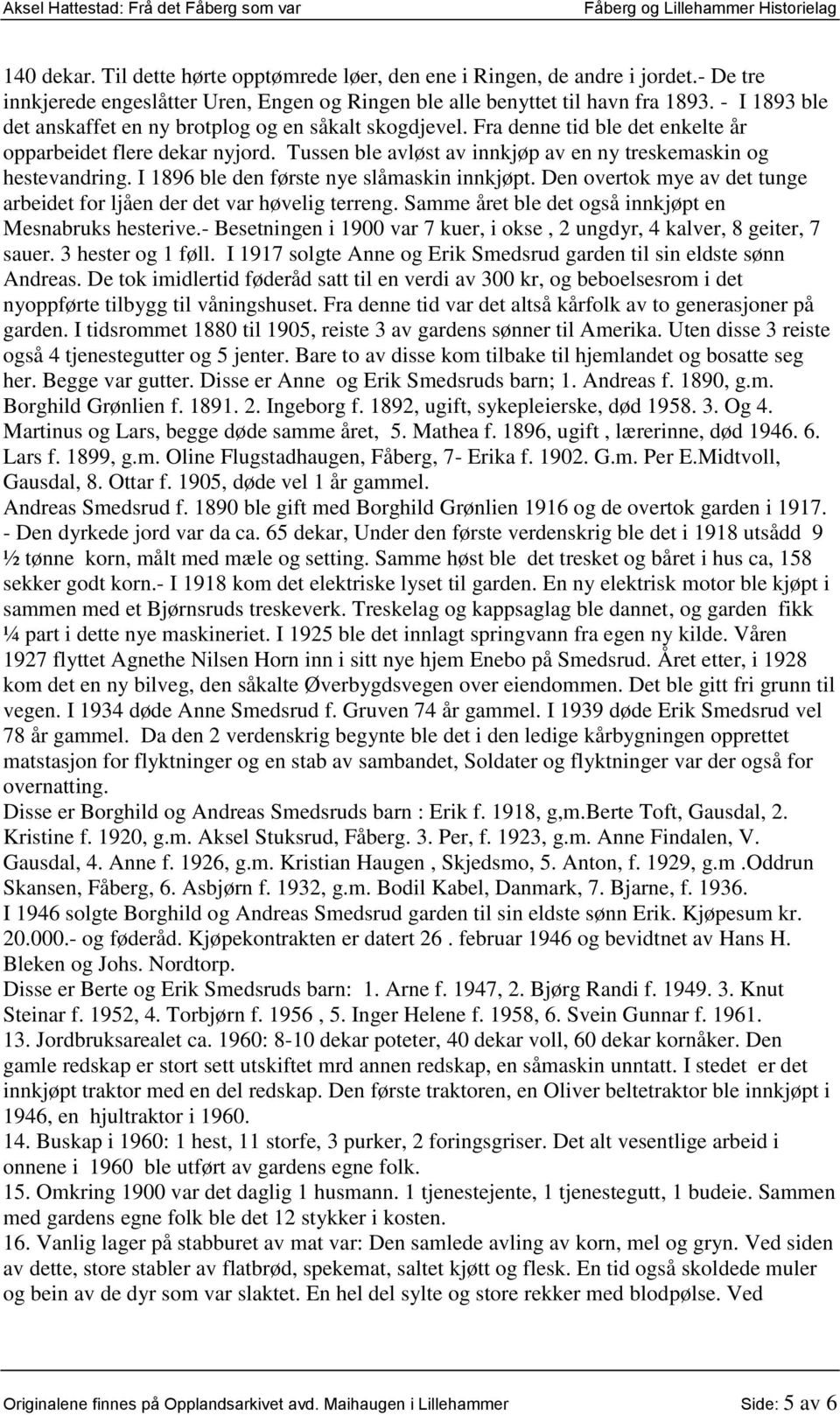 I 1896 ble den første nye slåmaskin innkjøpt. Den overtok mye av det tunge arbeidet for ljåen der det var høvelig terreng. Samme året ble det også innkjøpt en Mesnabruks hesterive.