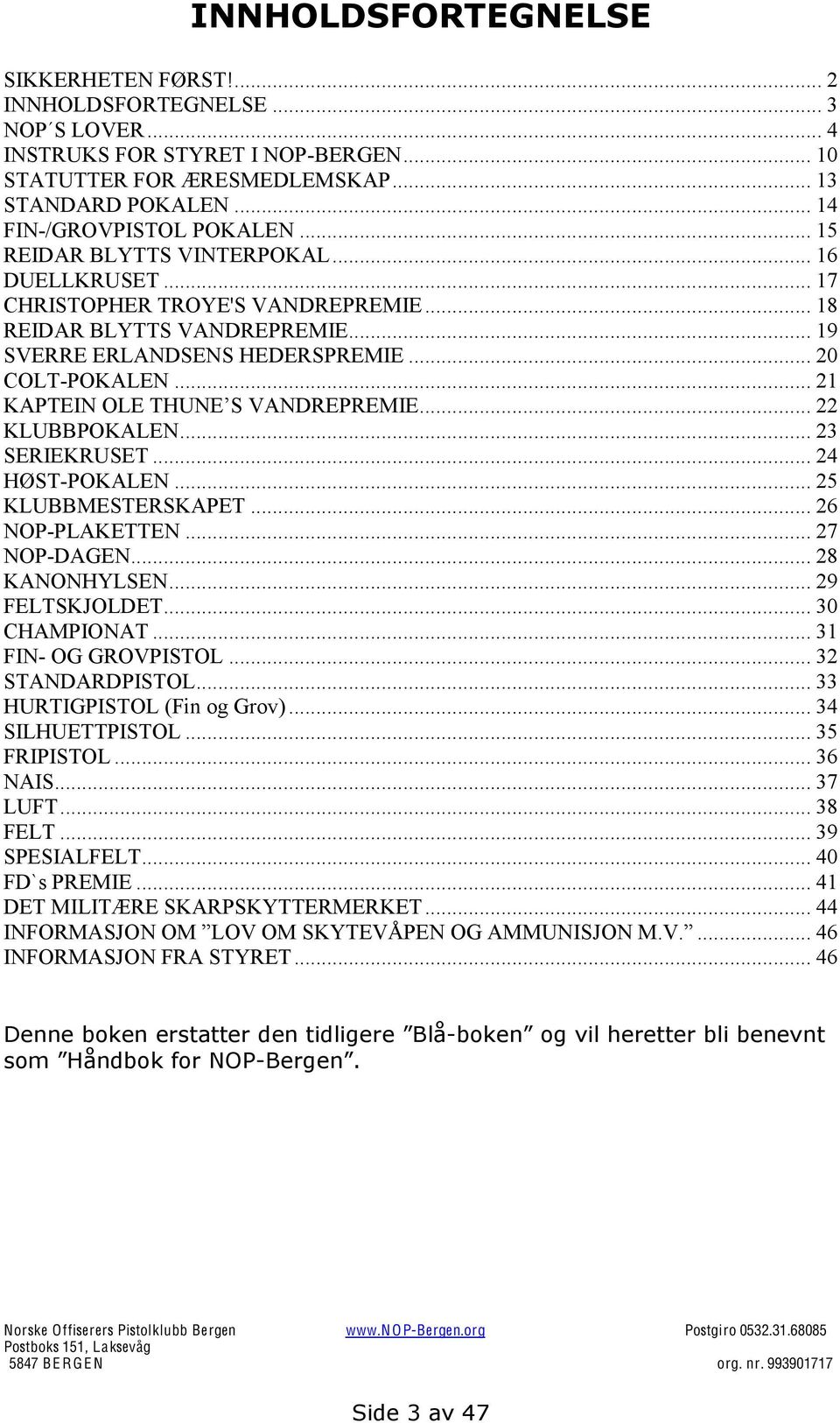 .. 20 COLT-POKALEN... 21... 22 KLUBBPOKALEN... 23 SERIEKRUSET... 24 HØST-POKALEN... 25 KLUBBMESTERSKAPET... 26 NOP-PLAKETTEN... 27 NOP-DAGEN... 28 KANONHYLSEN... 29 FELTSKJOLDET... 30 CHAMPIONAT.