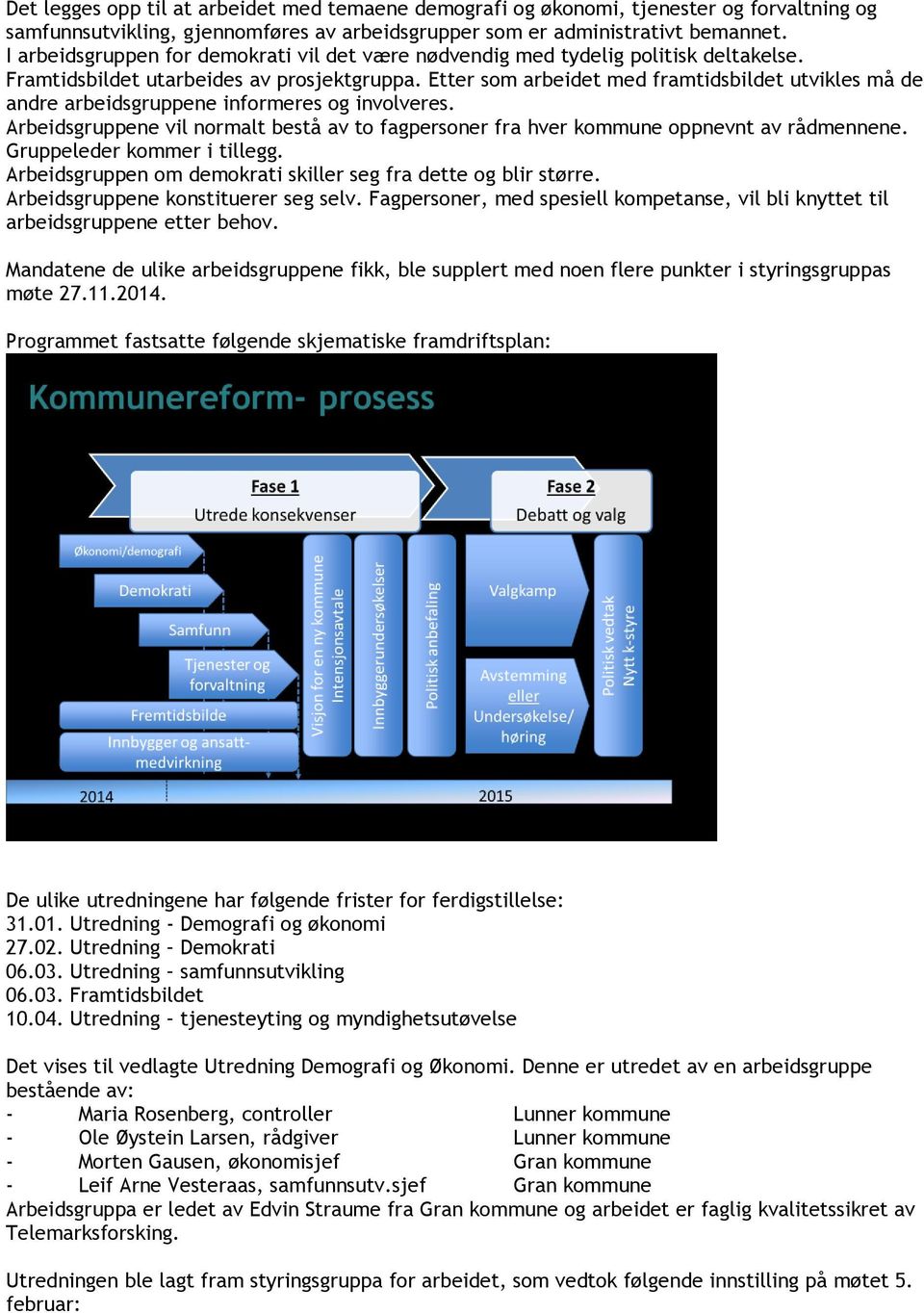 Etter som arbeidet med framtidsbildet utvikles må de andre arbeidsgruppene informeres og involveres. Arbeidsgruppene vil normalt bestå av to fagpersoner fra hver kommune oppnevnt av rådmennene.