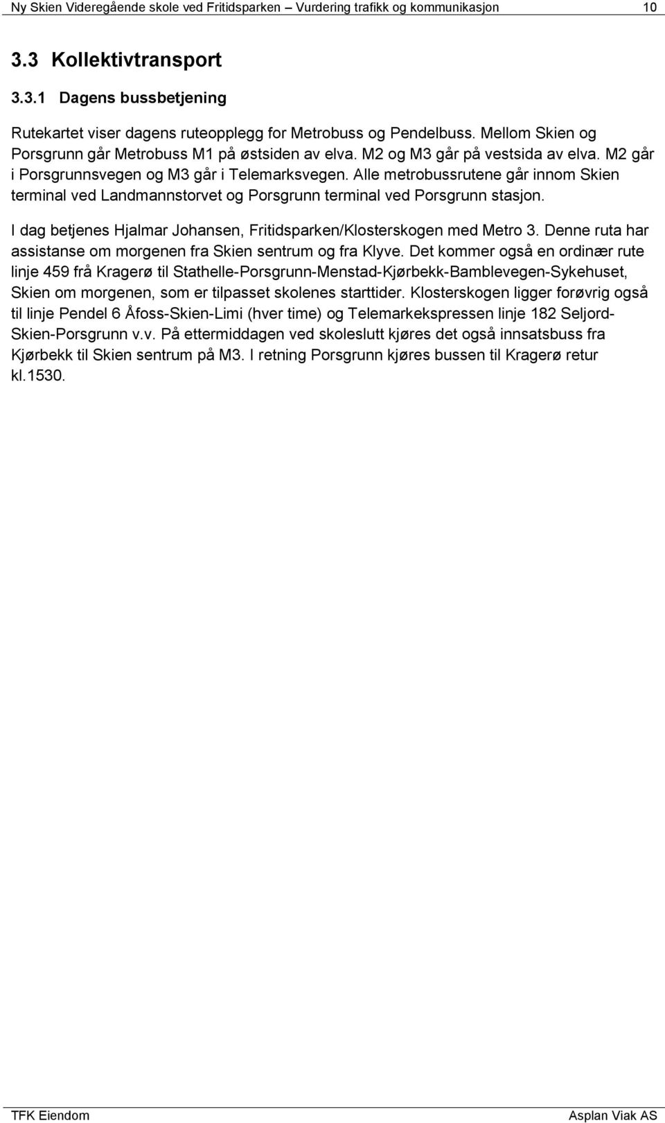 Alle metrobussrutene går innom Skien terminal ved Landmannstorvet og Porsgrunn terminal ved Porsgrunn stasjon. I dag betjenes Hjalmar Johansen, Fritidsparken/Klosterskogen med Metro 3.