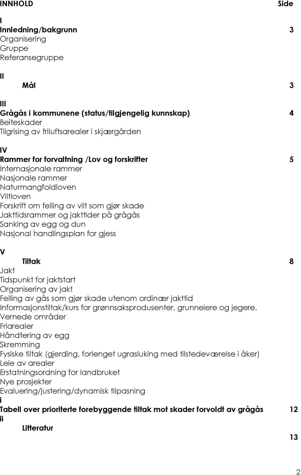 Sanking av egg og dun Nasjonal handlingsplan for gjess V Tiltak 8 Jakt Tidspunkt for jaktstart Organisering av jakt Felling av gås som gjør skade utenom ordinær jakttid Informasjonstiltak/kurs for