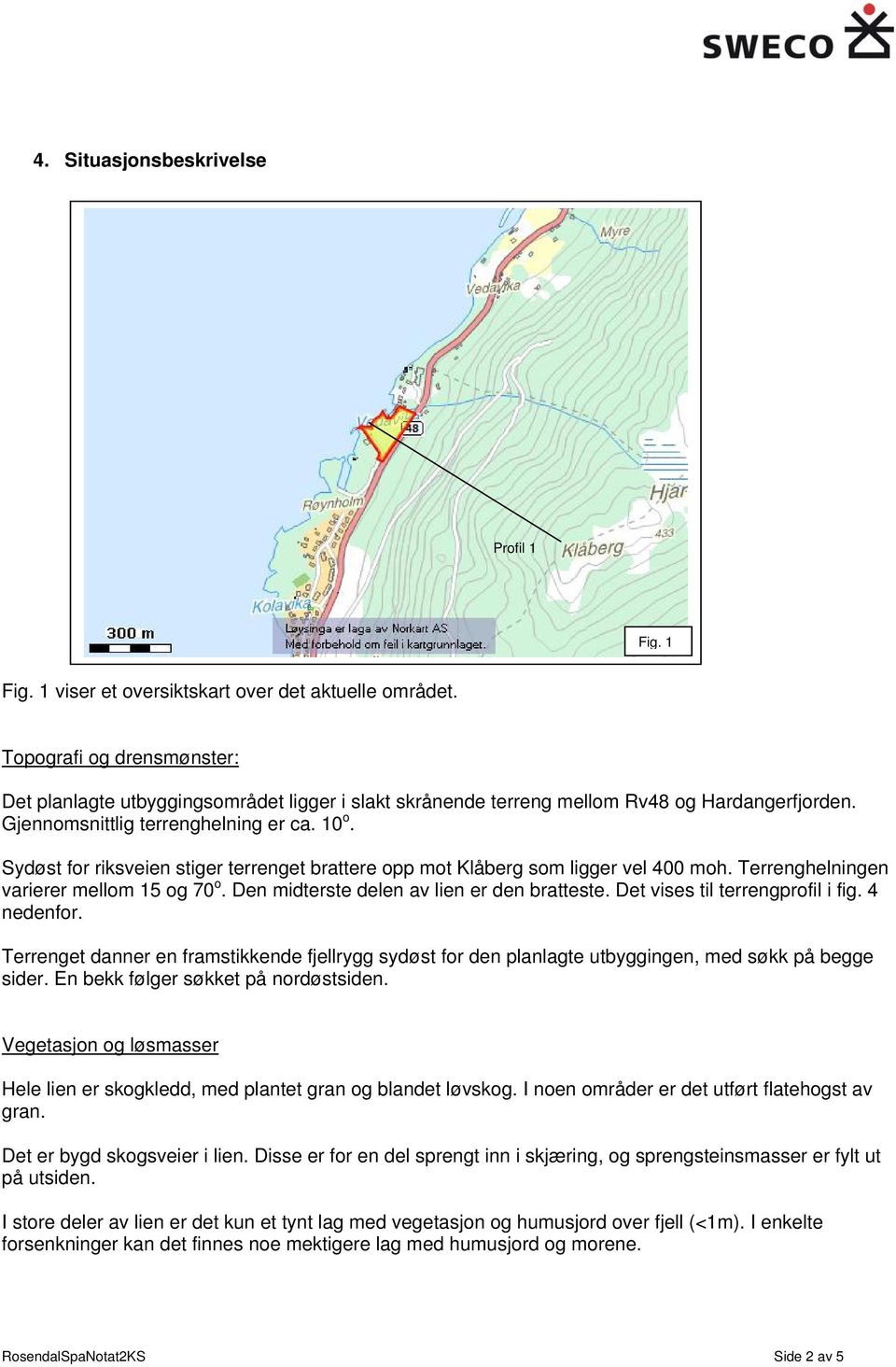 Sydøst for riksveien stiger terrenget brattere opp mot Klåberg som ligger vel 400 moh. Terrenghelningen varierer mellom 15 og 70 o. Den midterste delen av lien er den bratteste.