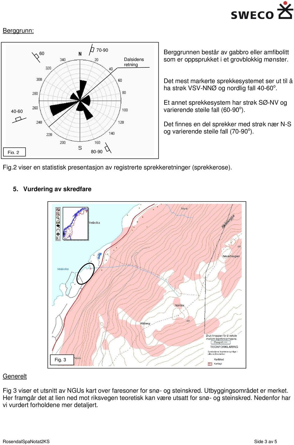 Det finnes en del sprekker med strøk nær N-S og varierende steile fall (70-90 o ). Fig. 2 80-90 Fig.2 viser en statistisk presentasjon av registrerte sprekkeretninger (sprekkerose). 5.