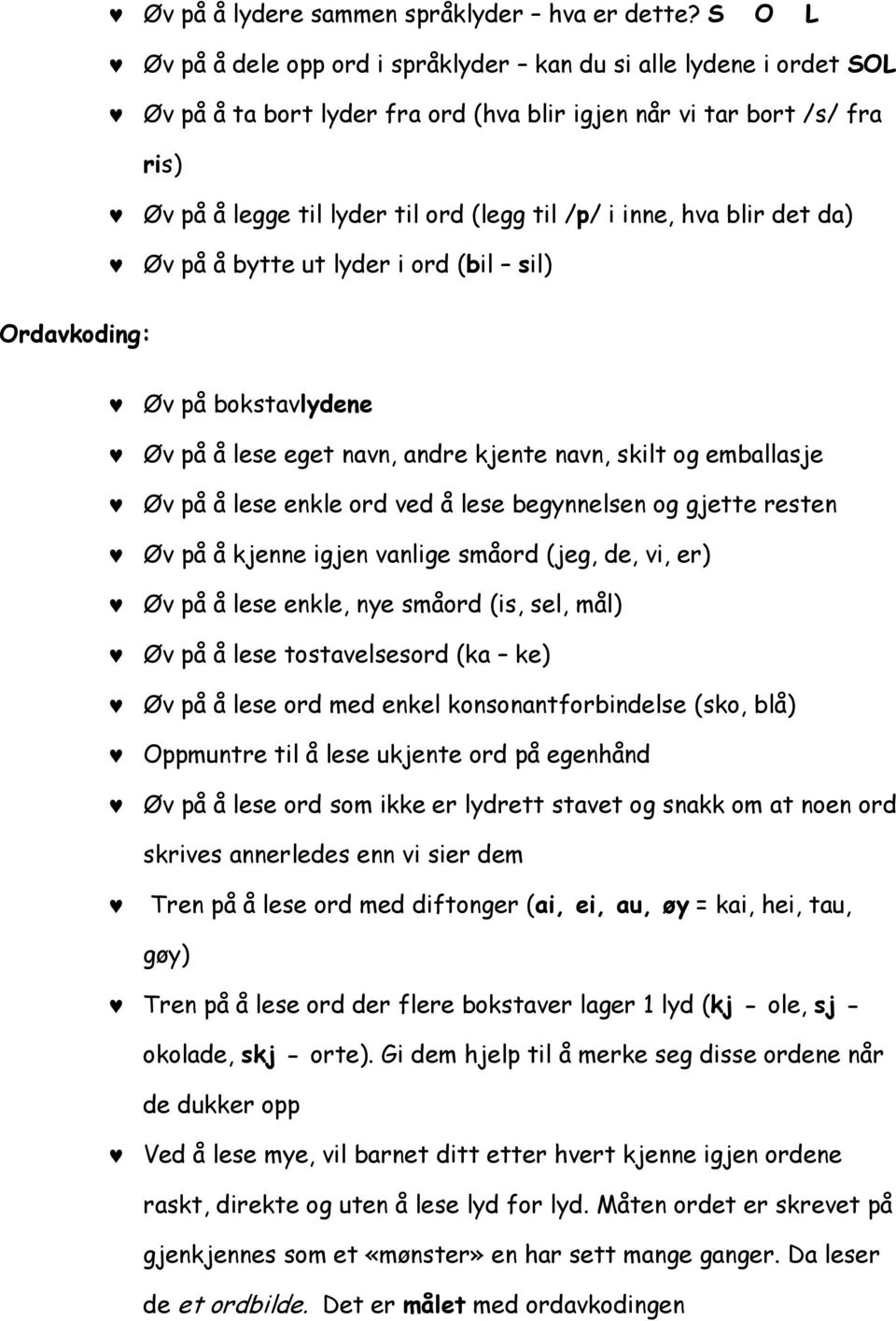 inne, hva blir det da) Øv på å bytte ut lyder i ord (bil sil) Ordavkoding: Øv på bokstavlydene Øv på å lese eget navn, andre kjente navn, skilt og emballasje Øv på å lese enkle ord ved å lese
