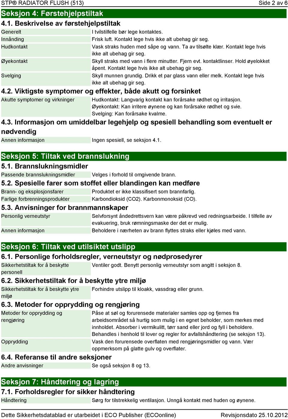 Skyll straks med vann i flere minutter. Fjern evt. kontaktlinser. Hold øyelokket åpent. Kontakt lege hvis ikke alt ubehag gir seg. Skyll munnen grundig. Drikk et par glass vann eller melk.