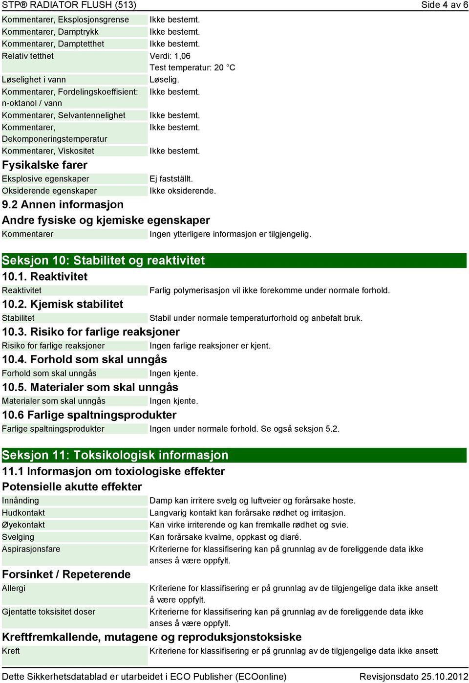 Ikke oksiderende. 9.2 Annen informasjon Andre fysiske og kjemiske egenskaper er Ingen ytterligere informasjon er tilgjengelig. Seksjon 10: Stabilitet og reaktivitet 10.1. Reaktivitet Reaktivitet 10.2. Kjemisk stabilitet Stabilitet 10.