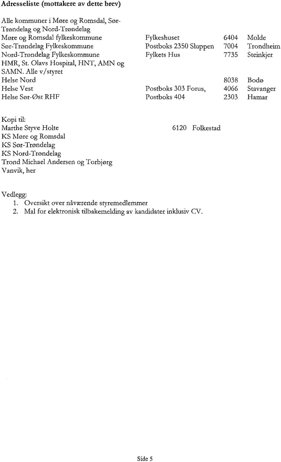 Alle v/styret Helse Nord 8038 Bodo Helse Vest Postboks 303 Forus, 4066 Stavanger Helse Sor-Ost RHF Postboks 404 2303 Hamar Kopi Marthe Styve Holte KS More og Romsdal KS