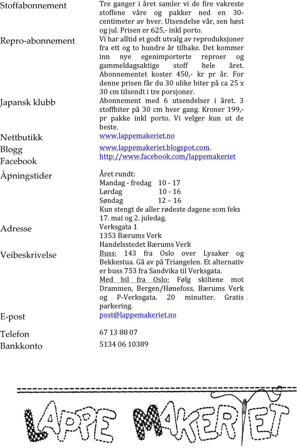 Det kommer inn nye egenimporterte reproer og gammeldagsaktige stoff hele året. Abonnementet koster 450,- kr pr år. For denne prisen får du 30 ulike biter på ca 25 x 30 cm tilsendt i tre porsjoner.