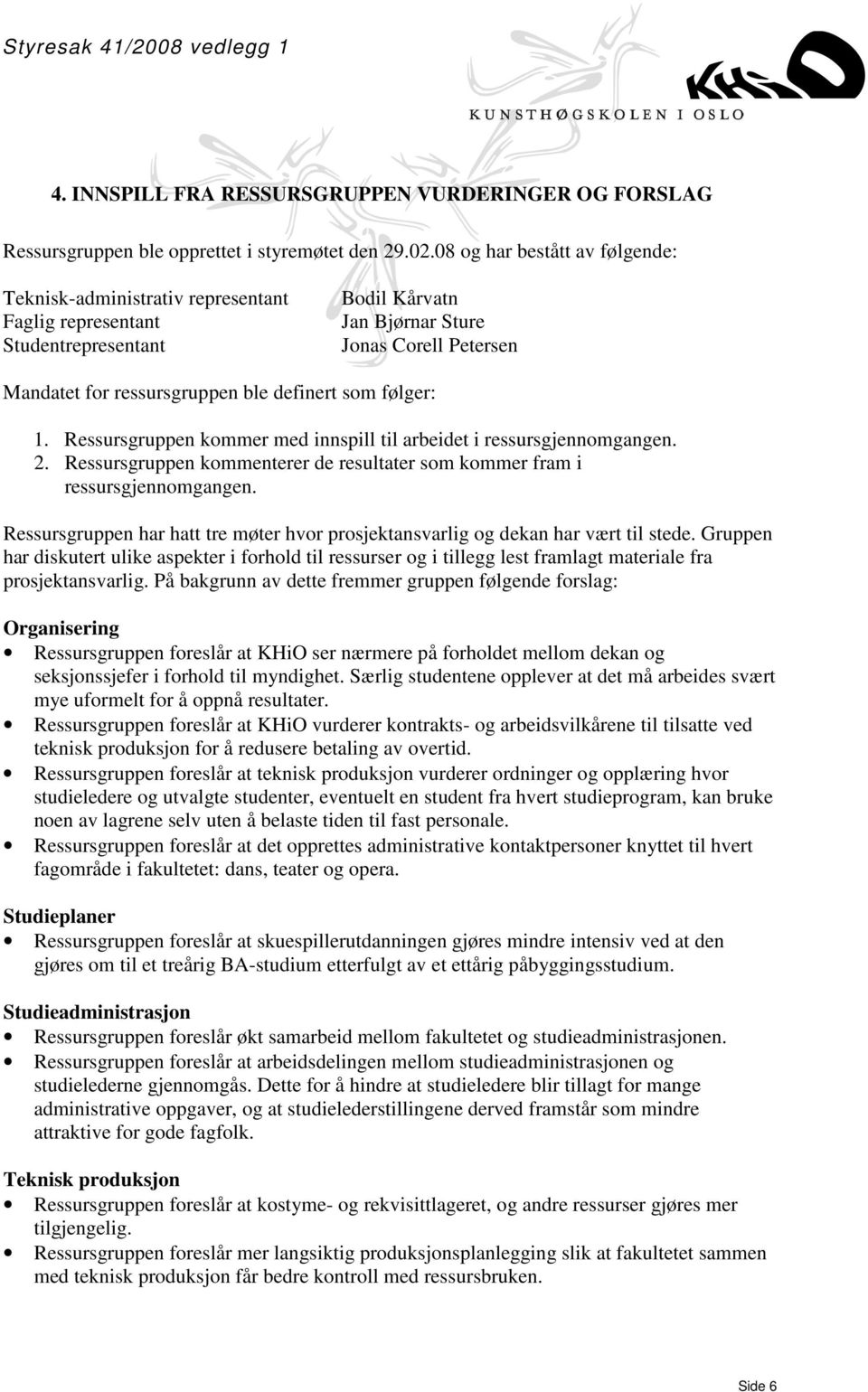 definert som følger: 1. Ressursgruppen kommer med innspill til arbeidet i ressursgjennomgangen. 2. Ressursgruppen kommenterer de resultater som kommer fram i ressursgjennomgangen.