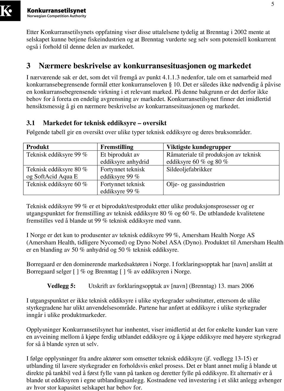 1.3 nedenfor, tale om et samarbeid med konkurransebegrensende formål etter konkurranseloven 10. Det er således ikke nødvendig å påvise en konkurransebegrensende virkning i et relevant marked.