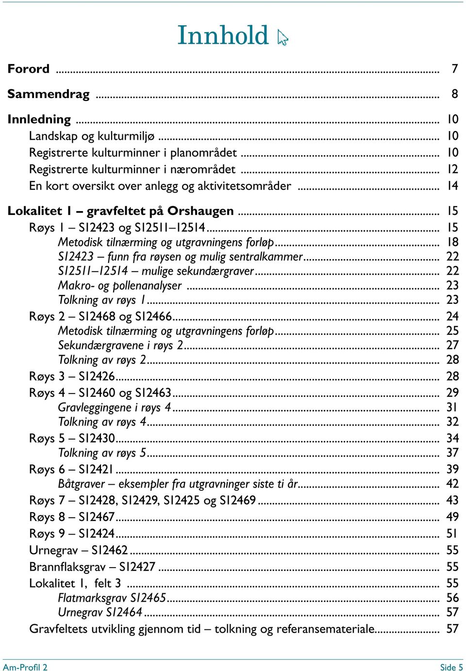 .. 18 S12423 funn fra røysen og mulig sentralkammer... 22 S12511 12514 mulige sekundærgraver... 22 Makro- og pollenanalyser... 23 Tolkning av røys 1... 23 Røys 2 S12468 og S12466.