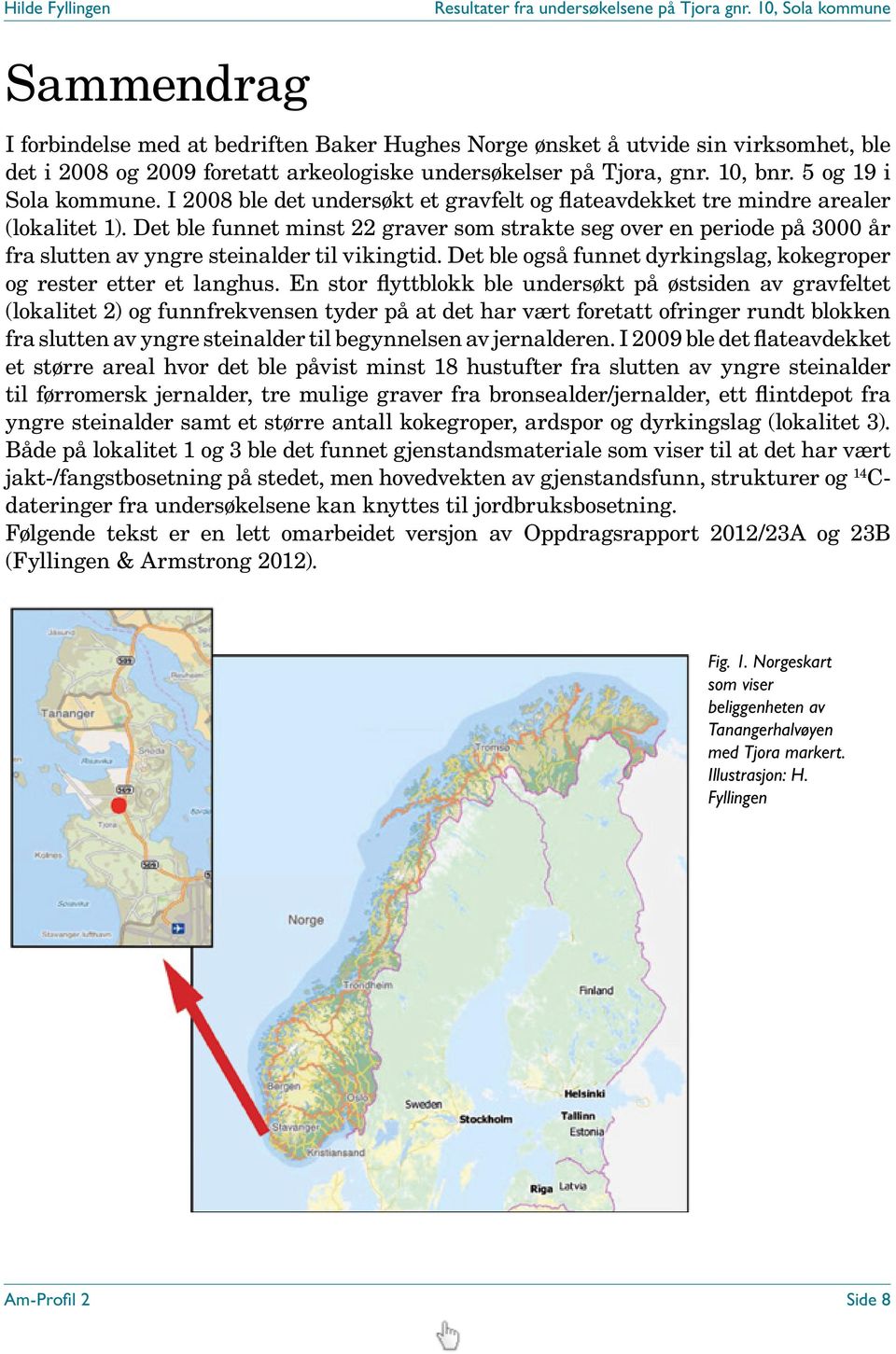 Det ble funnet minst 22 graver som strakte seg over en periode på 3000 år fra slutten av yngre steinalder til vikingtid. Det ble også funnet dyrkingslag, kokegroper og rester etter et langhus.