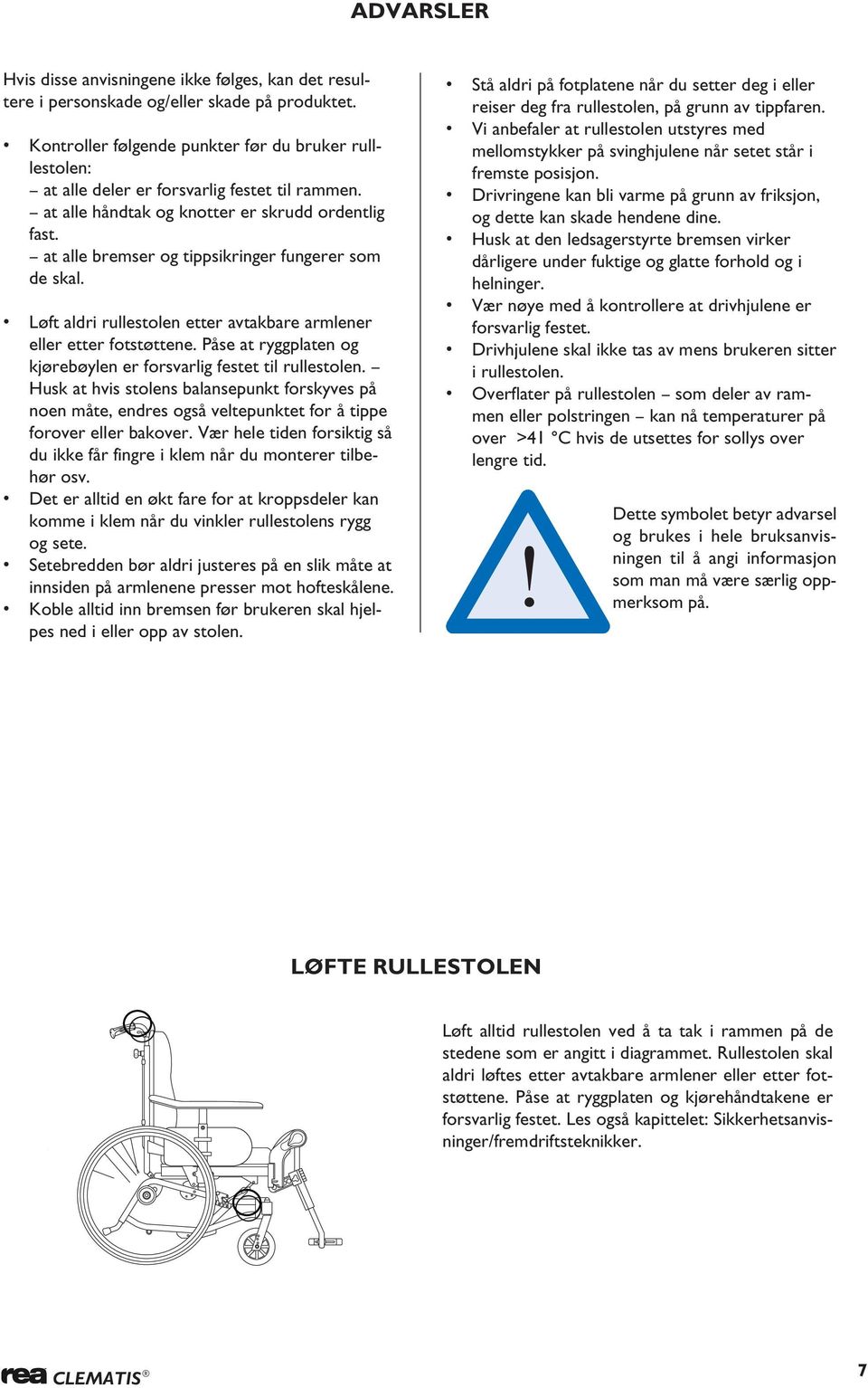 at alle bremser og tippsikringer fungerer som de skal. Løft aldri rullestolen etter avtakbare armlener eller etter fotstøttene. Påse at ryggplaten og kjørebøylen er forsvarlig festet til rullestolen.