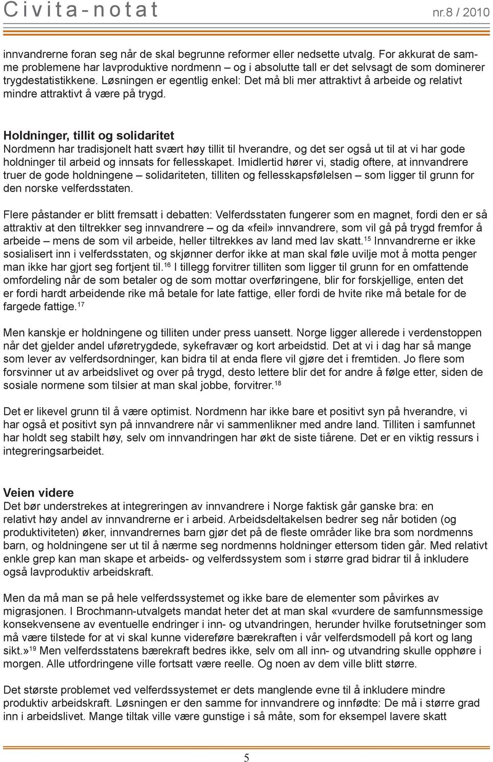 Løsningen er egentlig enkel: Det må bli mer attraktivt å arbeide og relativt mindre attraktivt å være på trygd.