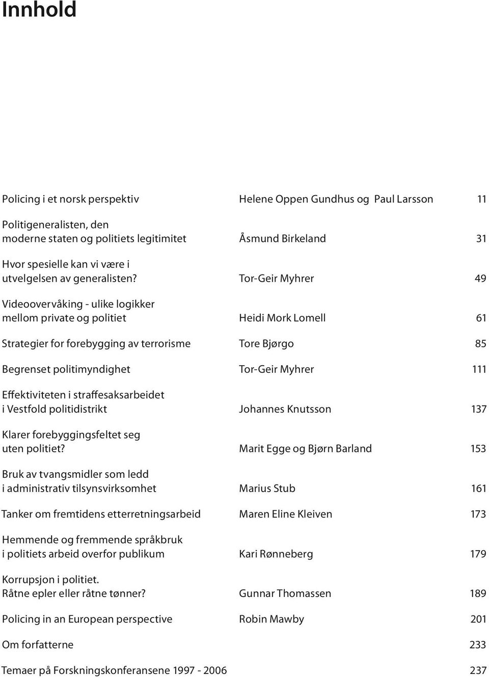 Tor-Geir Myhrer 49 Videoovervåking - ulike logikker mellom private og politiet Heidi Mork Lomell 61 Strategier for forebygging av terrorisme Tore Bjørgo 85 Begrenset politimyndighet Tor-Geir Myhrer