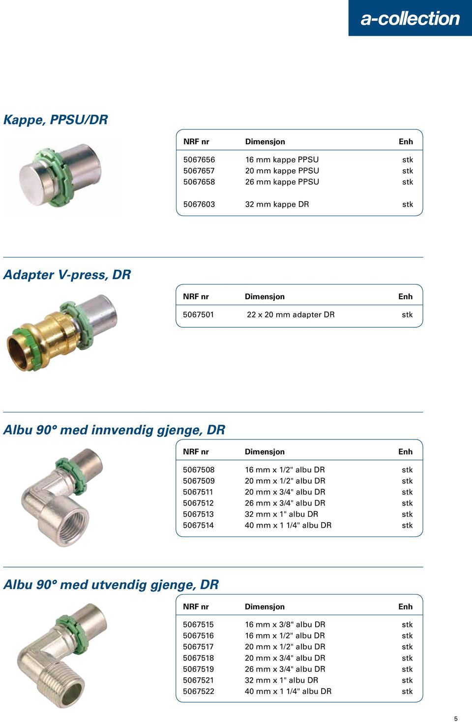 albu DR stk 5067513 32 mm x 1" albu DR stk 5067514 40 mm x 1 1/4" albu DR stk Albu 90 med utvendig gjenge, DR 5067515 16 mm x 3/8" albu DR stk 5067516 16 mm x 1/2" albu