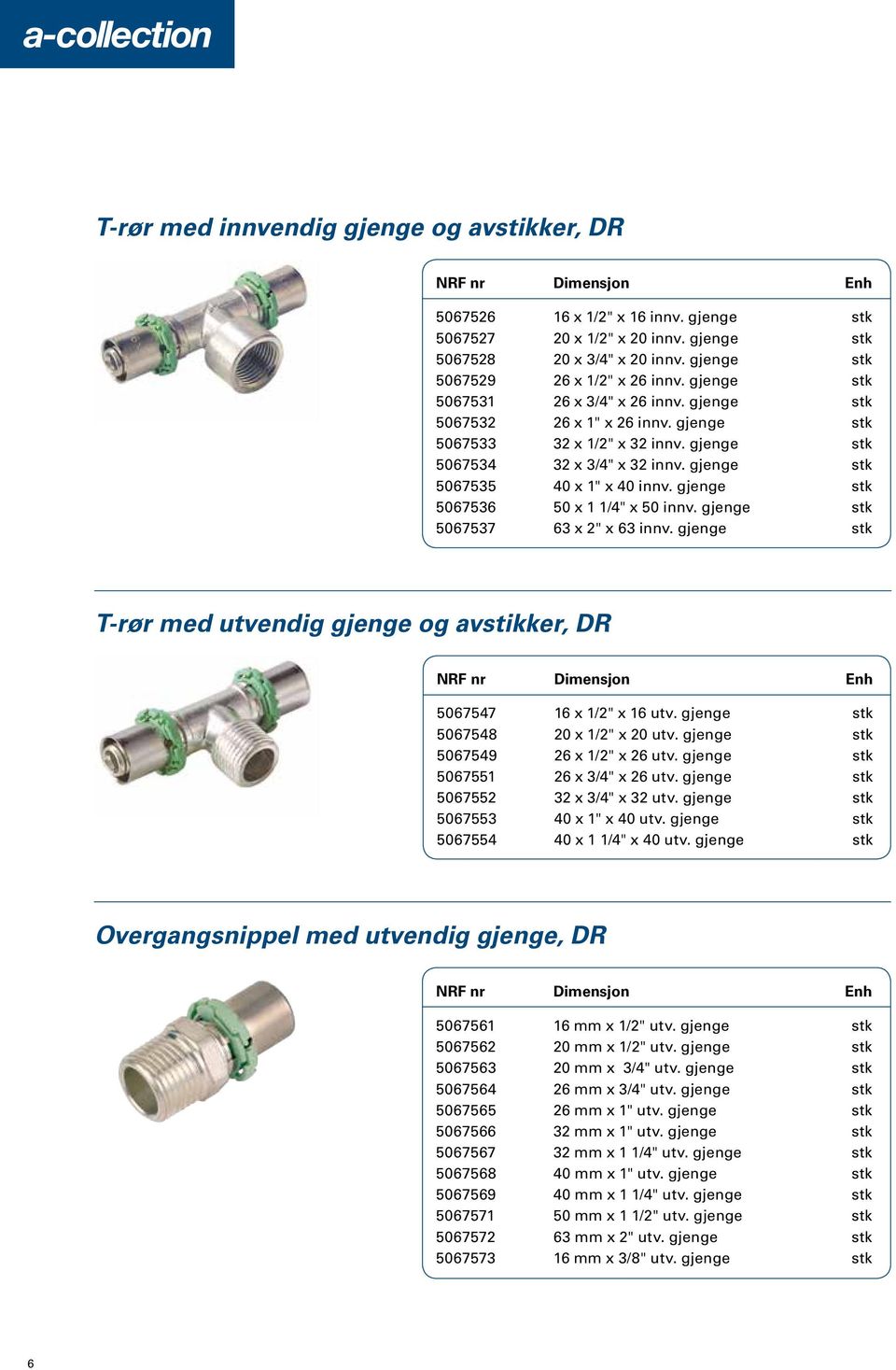 gjenge stk 5067536 50 x 1 1/4" x 50 innv. gjenge stk 5067537 63 x 2" x 63 innv. gjenge stk T-rør med utvendig gjenge og avstikker, DR 5067547 16 x 1/2" x 16 utv. gjenge stk 5067548 20 x 1/2" x 20 utv.