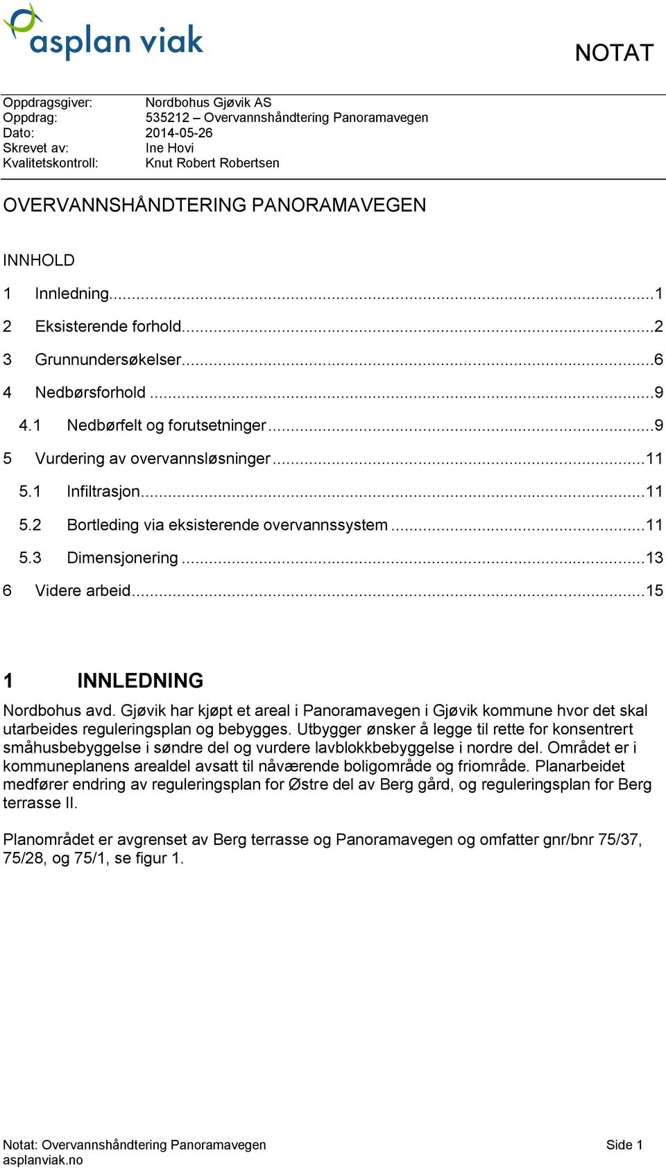 1 Infiltrasjon...11 5.2 Bortleding via eksisterende overvannssystem...11 5.3 Dimensjonering...13 6 Videre arbeid...15 1 INNLEDNING Nordbohus avd.